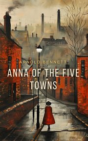 Anna of the five towns: a novel cover image