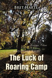 The luck of Roaring Camp and other tales: with condensed novels, Spanish and American legends, and earlier papers cover image