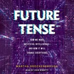 Future Tense : How We Made Artificial Intelligence-and How It Will Change Everything cover image