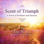 The scent of triumph : a novel of perfume and passion cover image