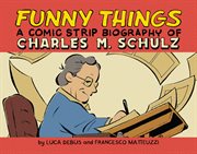 Funny things. A comic strip biography of Charles M. Schulz cover image