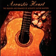 Acoustic heart: the passion and romance of acoustic guitar masters cover image