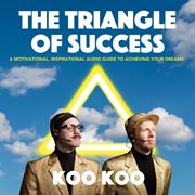 The triangle of success: a motivational, inspirational audio guide to achieving your dreams cover image