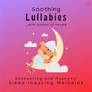 Soothing Lullabies with Sounds of Nature (Enchanting and Hypnotic Sleep Inducing Melodies) cover image