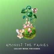 Amongst the Fairies (Lullaby Music for Babies) cover image