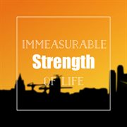 Immeasurable strength of life cover image