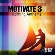 MOTIVATE 3 - Uplifting Anthems : Uplifting Anthems cover image