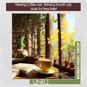 Relaxing Coffee Jazz - Relaxing Smooth Jazz  Music for Stress Relief : Relaxing Smooth Jazz  Music for Stress Relief cover image