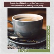 Smooth Jazz Chillout Lounge - Jazz Saxophone Instrumental Music to Relaxing, Dinner, Study : Jazz Saxophone Instrumental Music to Relaxing, Dinner, Study cover image