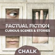 Factual Fiction - Curious Scenes & Stories : Curious Scenes & Stories cover image