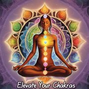 Elevate Your Chakras: Delve into Healing Melodies that Empower Your Soul and Illuminate the Path ... : Delve into Healing Melodies that Empower Your Soul and Illuminate the Path cover image