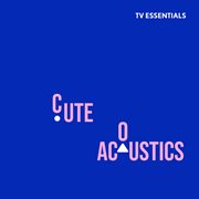 TV Essentials - Cute Acoustics : Cute Acoustics cover image