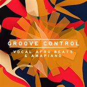 Groove Control : Vocal Afro Beats & Amapiano cover image