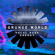 Grunge World : Vocal Rock Energy cover image