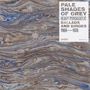 Pale Shades Of Grey : Heavy Psychedelic Ballads and Dirges 1969-1976 cover image