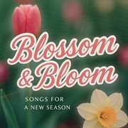 Blossom & Bloom: Songs For A New Season cover image