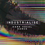 Industrialise - Dark Vocal Dance cover image