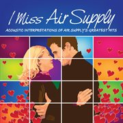 I miss air supply : acoustic interpretations of Air Supply's greatest hits cover image