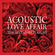 Acoustic love affair : the seventies playlist cover image