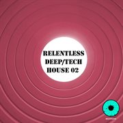 Relentless deep / tech house 02 cover image
