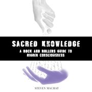Sacred knowledge: a rock 'n' roller's guide to higher consciousness cover image