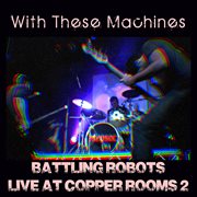 Battling robots: live at copper rooms 2 cover image