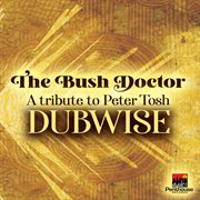 The Bush Doctor A Tribute To Peter Tosh Dubwise cover image