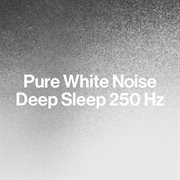 Pure White Noise: Deep Sleep 250 Hz : Deep Sleep 250 Hz cover image