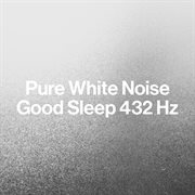 Pure White Noise: Good Sleep 432 Hz : Good Sleep 432 Hz cover image