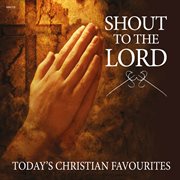 Shout to the lord - today's christian favourites cover image
