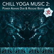 Chill yoga music 2: power asanas dub & reggae beats cover image