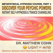 Discover your psychic powers, instant self-hypnosis and trance channeling: metaphysical hypnosis cou cover image
