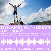 Dynamic enthusiam & energy subliminal affirmations & guided meditation hypnosis with relaxing music cover image