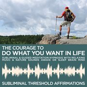 The courage to do what you want in life subliminal affirmations & guided meditation hypnosis with re cover image