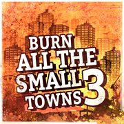 Burn All the Small Towns, Vol. 3 Burn All the Small Towns, Vol. 3