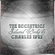 The eccentrics - selected works by charles ives cover image