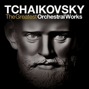Tchaikovsky: the greatest orchestral works - the nutcracker, swan lake, symphonies, piano concerto a cover image
