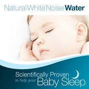 Natural white noise: water - scientifically proven to help your baby sleep cover image