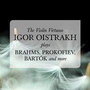 The violin virtuoso: igor oistrakh plays brahms, prokofiev, bartok, and more cover image