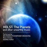 Holst: the planets and other unearthly music cover image