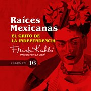 El grito de la independencia de mexico (raices mexicanas vol. 16) cover image