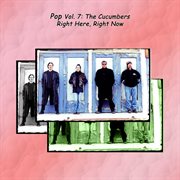 Pop vol. 7: the cucumbers - right here, right now cover image