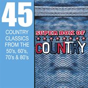 Super box of country - 45 country classics from the 50's, 60's, 70's & 80's : 45 country classics from the 50's, 60's, 70's & 80's cover image