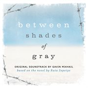 Between shades of gray (original soundtrack based on the novel by ruta sepetys) cover image