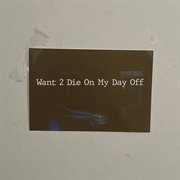 Want 2 die on my day off cover image