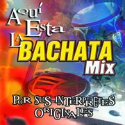 Aquí está la bachata mix : por sus interpretes originales cover image