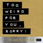 Too weird for you, sorry! cover image
