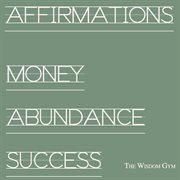Affirmations: money, abundance, success (place track on repeat: feel it, say it, know it is true) cover image