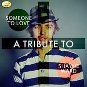 Someone to love - a tribute to shayne ward cover image