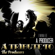 I wanna be a producer: a tribute to the producers cover image